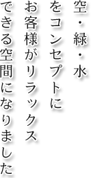 空・緑・水をコンセプトにお客様がリラックスできる空間になりました