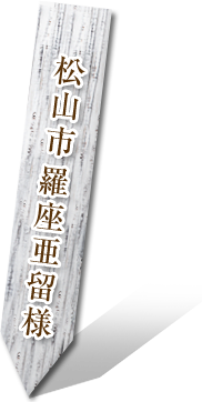松山市 羅座亜留様