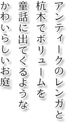 アンティークのレンガと杭木でボリュームを 童話に出てくるようなかわいらしいお庭
