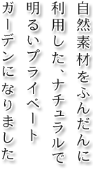 自然素材をふんだんに利用した、ナチュラルで明るいプライベートガーデンになりました。