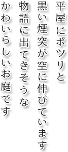 平屋にポツリと黒い煙突が空に伸びています 物語に出てきそうなかわいらしいお庭です