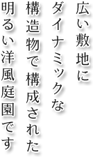 広い敷地にダイナミックな構造物で構成された明るい洋風庭園です