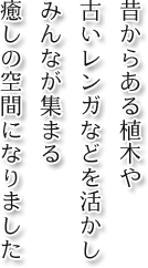 昔からある植木や古いレンガなどを活かしみんなが集まる癒しの空間になりました