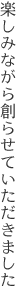 楽しみながら創らせていただきました
