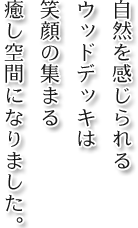 自然を感じられるウッドデッキは笑顔の集まる癒し空間になりました。