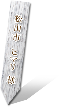 松山市   ヒマリ 様