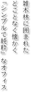  雑木林に囲まれたどことなく懐かく 『シンプルで純粋』なオフィス